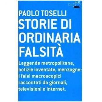 Storie di ordinaria falsità. Leggende metropolitane, notizie inventate, menzogne: i falsi macroscopici raccontati da giornali, televisioni e Internet