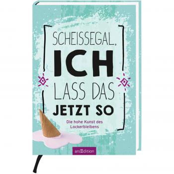 Scheißegal, Ich Lass Das Jetzt So: Die Hohe Kunst Des Lockerbleibens