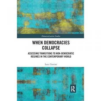 When Democracies Collapse: Assessing Transitions to Non-Democratic Regimes in the Contemporary World (Democratization Studies)