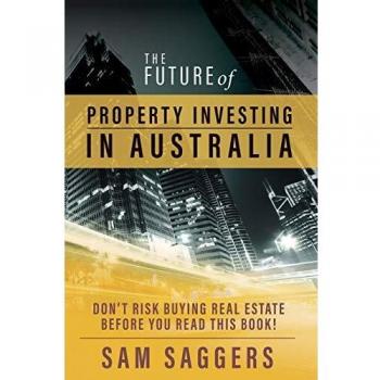 The Future of Property Investing in Australia: Don't risk buying real estate before you read this book!