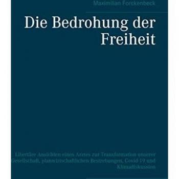 Maximilian Forckenbeck Die Bedrohung Der Freiheit: Libertäre Ansichten Eines Arztes Zur Transformation Unserer Gesellschaft, Planwirtschaftlichen Bestrebungen, Covid-19 Und Klimadiskussion