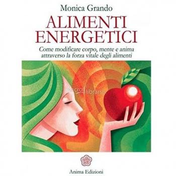 Alimenti energetici. Come modificare corpo, mente e anima attraverso la forza vitale degli alimenti