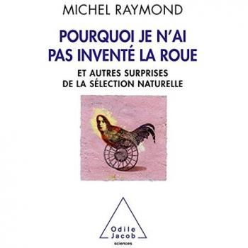 Pourquoi je n'ai pas inventé la roue : Et autres surprises de la  sélection naturnelle