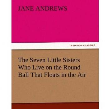 The Seven Little Sisters Who Live on the Round Ball That Floats in the Air (TREDITION CLASSICS)