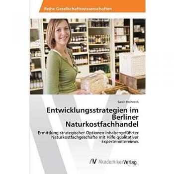 Entwicklungsstrategien im Berliner Naturkostfachhandel: Ermittlung strategischer Optionen inhabergeführter Naturkostfachgeschäfte mit Hilfe qualitativer Experteninterviews