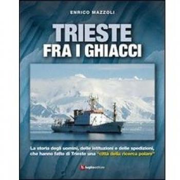 Trieste fra i ghiacci. La storia degli uomini, delle istituzioni e delle spedizioni che hanno fatto di Trieste una «città della ricerca polare»