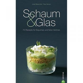 Schaum & Glas: 80 Rezepte für Espumas und feine Verrines