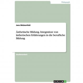 Ästhetische Bildung. Integration von ästhetischen Erfahrungen in die berufliche Bildung