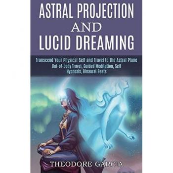 Astral Projection and Lucid Dreaming: Transcend Your Physical Self and Travel to the Astral Plane (Out-of-body Travel, Guided Meditation, Self Hypnosis, Binaural Beats)