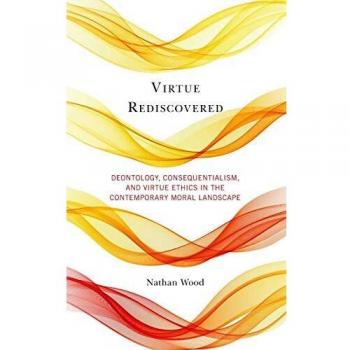 Virtue Rediscovered: Deontology, Consequentialism, and Virtue Ethics in the Contemporary Moral Landscape
