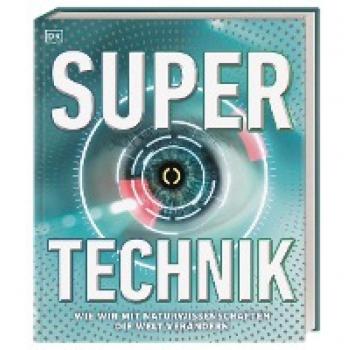 Super-Technik: Wie Wir Mit Naturwissenschaften Die Welt Verändern