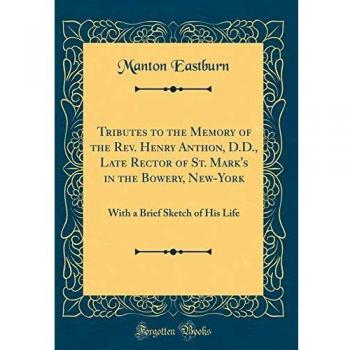 Tributes to the Memory of the Rev. Henry Anthon, D.D., Late Rector of St. Mark's in the Bowery, New-York: With a Brief Sketch of His Life