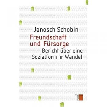 Freundschaft und Fürsorge: Bericht über eine Sozialform im Wandel
