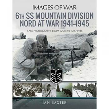 6th SS Mountain Division Nord at War 1941-1945 : Rare Photographs from Wartime Archives