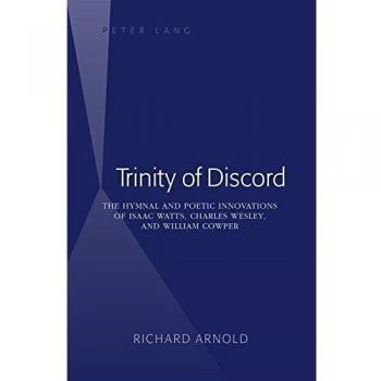 Trinity of Discord: The Hymnal and Poetic Innovations of Isaac Watts, Charles Wesley, and William Cowper