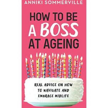 How to Be a Boss at Ageing: Real advice on how to navigate and embrace midlife