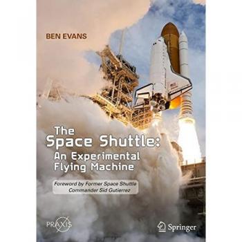 The Space Shuttle: An Experimental Flying Machine: Foreword by Former Space Shuttle Commander Sid Gutierrez (Springer Praxis Books)