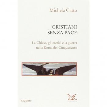 Cristiani senza pace. La chiesa, gli eretici e la guerra nella Roma del Cinquecento
