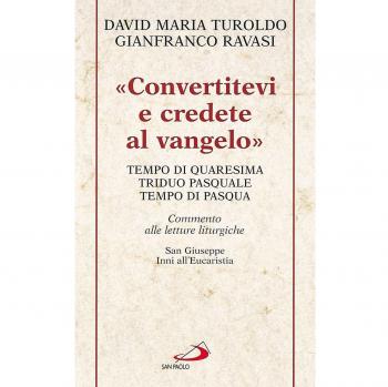 «Convertitevi e credete al Vangelo». Tempo di Quaresima, Triduo pasquale e Tempo di Pasqua. Commento alle letture liturgiche. S. Giuseppe. Inni all'Eucaristia...