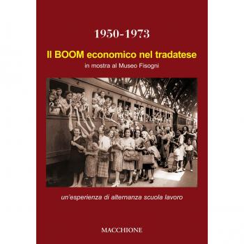 Il boom economico nel tradatese 1950-1973. In mostra al Museo Fisogni un’esperienza di alternanza scuola lavoro del Liceo Scientifico Marie Curie di Tradate. Ediz. illustrata