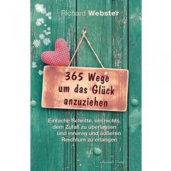 365 Wege um das Glück anzuziehen: Einfache Schritte, um nichts dem Zufall zu überlassen und inneren und äußeren Reichtum zu erlangen