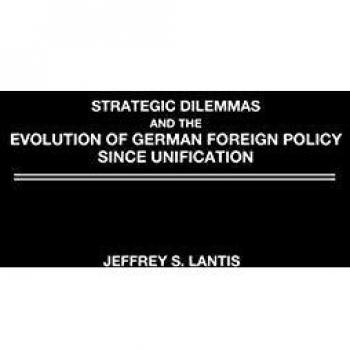 Strategic Dilemmas and the Evolution of German Foreign Policy Since Unification