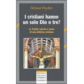 I cristiani hanno un solo Dio o tre? La trinità: nascita e senso di una dottrina cristiana