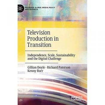 Television Production in Transition: Independence, Scale, Sustainability and the Digital Challenge (Palgrave Global Media Policy and Business)