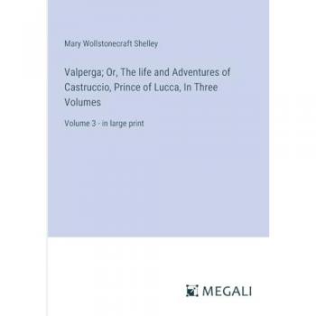 Valperga; Or, The life and Adventures of Castruccio, Prince of Lucca, In Three Volumes: Volume 3