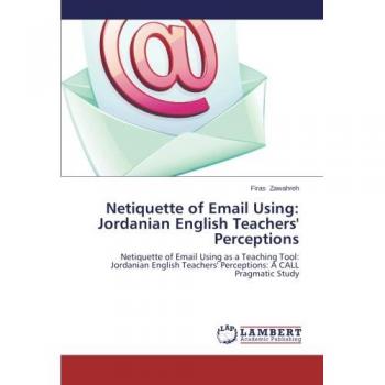 Netiquette of Email Using: Jordanian English Teachers' Perceptions: Netiquette of Email Using as a Teaching Tool: Jordanian English Teachers' Perceptions: A CALL Pragmatic Study