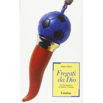Fregati da Dio. Il folle destino di essere interisti. Aldo Vitali. 2003. .