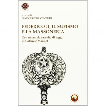 Federico II, il sufismo e la massoneria. Con un'ampia raccolta di saggi di Gabriele Mandel