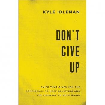 Dont Give Up Faith That Gives You the Confidence to Keep Believing and the Courage to Keep Going by Kyle Idleman