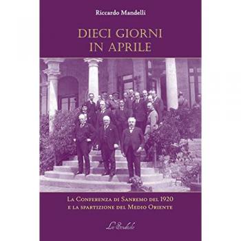 Dieci giorni in aprile. La Conferenza di Sanremo del 1920 e la spartizione del Medio Oriente