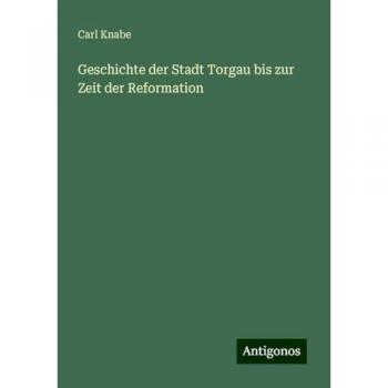 Carl Knabe: Geschichte der Stadt Torgau bis zur Reformation