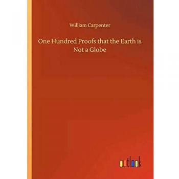 One Hundred Proofs that the Earth is Not a Globe