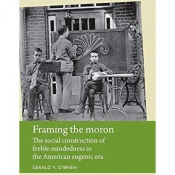 Framing the Moron: The Social Construction of Feeble-Mindedness in the American Eugenic Era