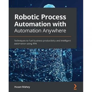 Robotic Process Automation with Automation Anywhere: Techniques to fuel business productivity and intelligent automation using RPA