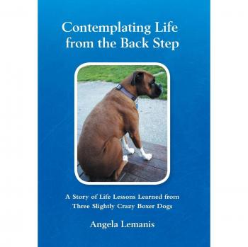 Contemplating Life from the Back Step: A Story of Life Lessons Learned from Three Slightly Crazy Boxer Dogs