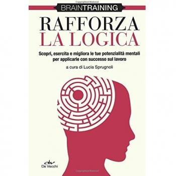 Rafforza la logica. Scopri, esercita e migliora le tue potenzialità mentali per applicarle con successo sul lavoro