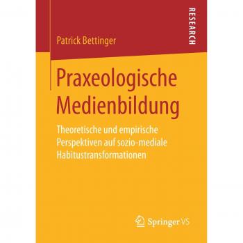 Praxeologische Medienbildung: Theoretische und empirische Perspektiven auf sozio-mediale Habitustransformationen