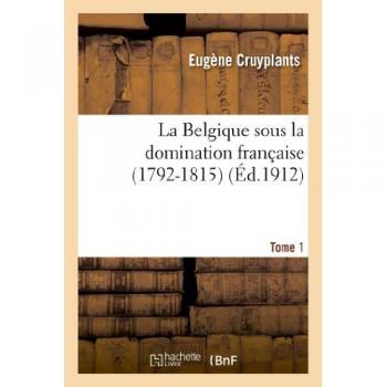 La Belgique sous la domination française (1792-1815). Tome 1