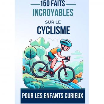 150 Faits Incroyables Sur Le Cyclisme Pour Les Enfants Curieux: Pédalez À Travers L'Histoire, Les Exploits Et Les Mystères Du Cyclisme   Le Cadeau ... Ans Fan De Vélo (Faits Incroyables Transport)
