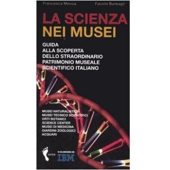 La scienza nei musei. Guida alla scoperta dello straordinario patrimonio museale scientifico italiano
