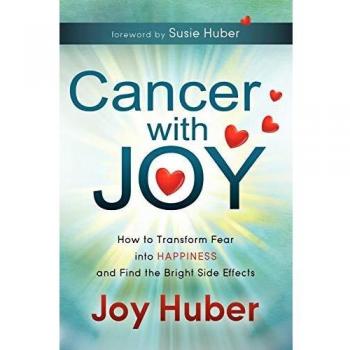 Cancer with Joy: How to Transform Fear into Happiness and Find the Bright Side Effects
