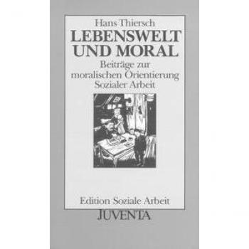Hans Thiersch Lebenswelt Und Moral: Beiträge Zur Moralischen Orientierung Sozialer Arbeit (Edition Soziale Arbeit)