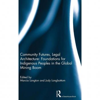 Community Futures, Legal Architecture: Foundations For Indigenous Peoples In The Global Mining Boom (Hardcover)