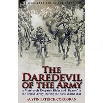 The Daredevil of the Army: A Motorcycle Despatch Rider and 'Buzzer' in the British Army During the First World War
