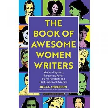Book of Awesome Women Writers: Medieval Mystics, Pioneering Poets, Fierce Feminists and First Ladies of Literature