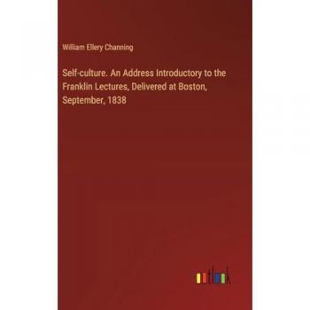 Self-culture. An Address Introductory to the Franklin Lectures, Delivered at Boston, September, 1838